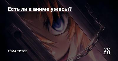 Есть ли в аниме ужасы? — Тёма Титов на vc.ru