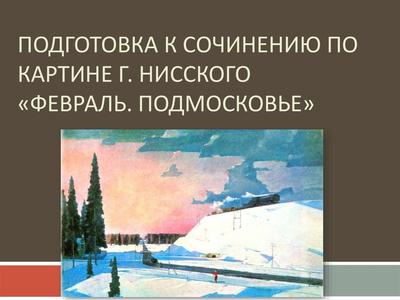 Сочинение-описание по картине Г. Нисского \"Февраль. Подмосковье\" -  презентация, доклад, проект